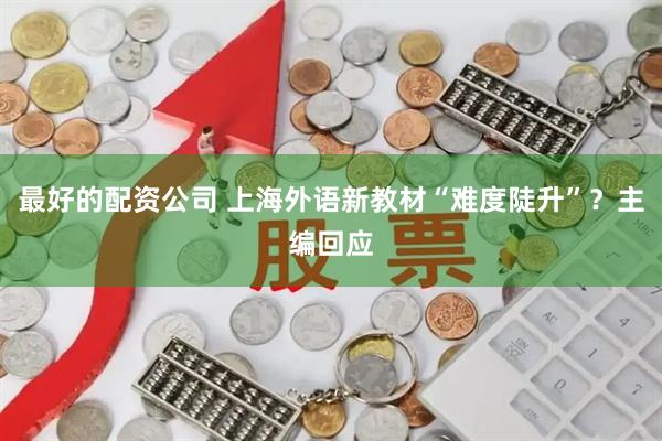 最好的配资公司 上海外语新教材“难度陡升”？主编回应