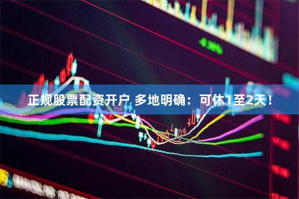 正规股票配资开户 多地明确：可休1至2天！