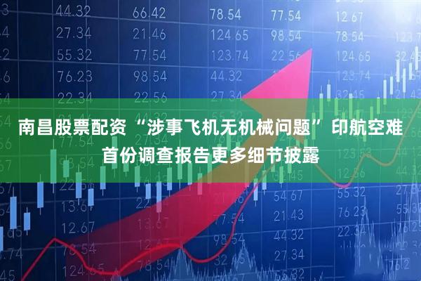 南昌股票配资 “涉事飞机无机械问题” 印航空难首份调查报告更多细节披露