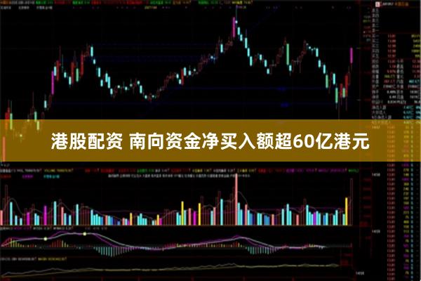 港股配资 南向资金净买入额超60亿港元