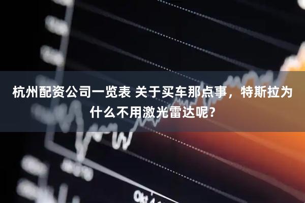 杭州配资公司一览表 关于买车那点事，特斯拉为什么不用激光雷达呢？