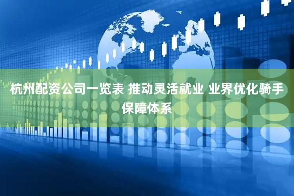 杭州配资公司一览表 推动灵活就业 业界优化骑手保障体系