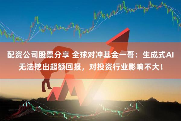 配资公司股票分享 全球对冲基金一哥:生成式AI无法挖出超额回报,对投资行业影响不大!