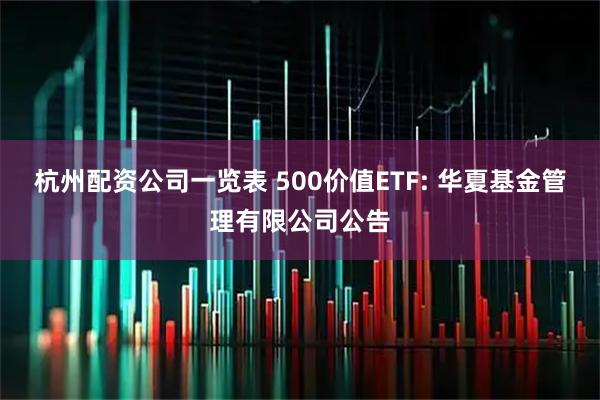 杭州配资公司一览表 500价值ETF: 华夏基金管理有限公司公告