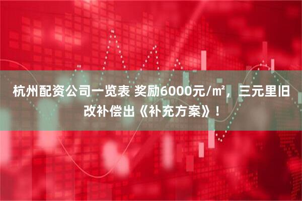 杭州配资公司一览表 奖励6000元/㎡，三元里旧改补偿出《补充方案》！